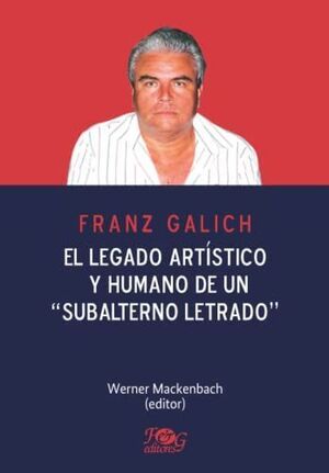 FRANZ GALICH EL LEGADO ARTISTICO Y HUMANO DE UN SUBALTERNO LETRADO